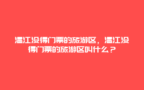 温江没得门票的旅游区，温江没得门票的旅游区叫什么？