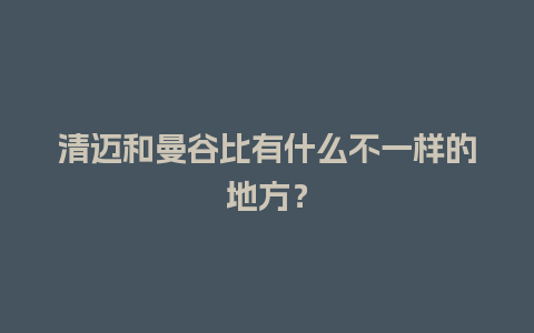 清迈和曼谷比有什么不一样的地方？