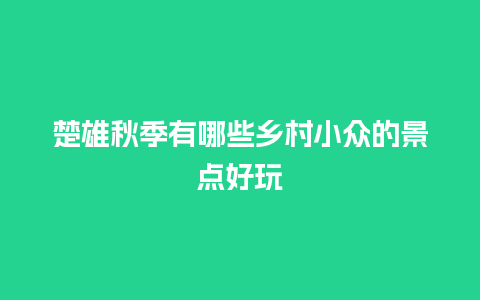 楚雄秋季有哪些乡村小众的景点好玩