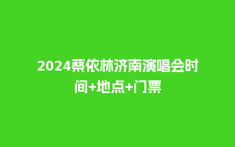 2024蔡依林济南演唱会时间+地点+门票