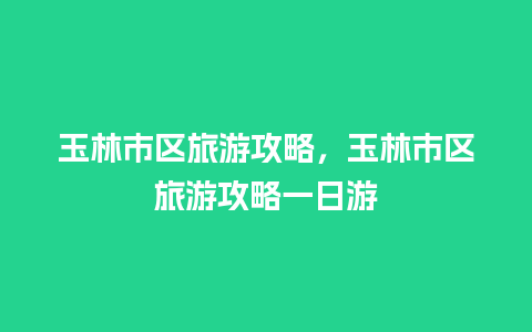 玉林市区旅游攻略，玉林市区旅游攻略一日游