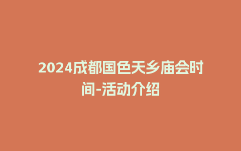 2024成都国色天乡庙会时间-活动介绍