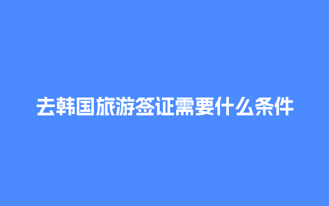 去韩国旅游签证需要什么条件