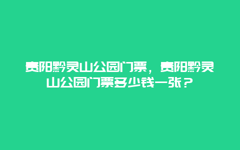 贵阳黔灵山公园门票，贵阳黔灵山公园门票多少钱一张？