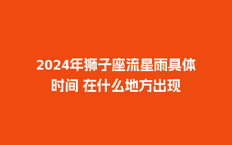 2024年狮子座流星雨具体时间 在什么地方出现