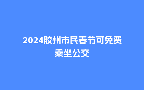 2024胶州市民春节可免费乘坐公交