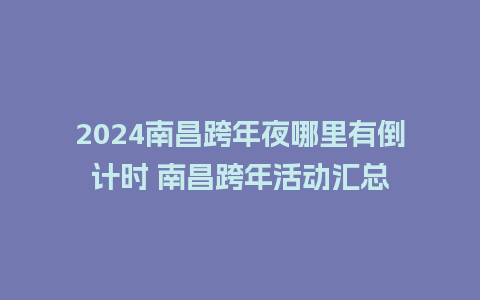 2024南昌跨年夜哪里有倒计时 南昌跨年活动汇总