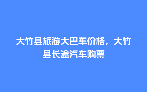 大竹县旅游大巴车价格，大竹县长途汽车购票