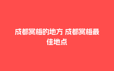 成都赏梅的地方 成都赏梅最佳地点