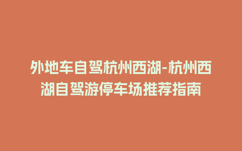 外地车自驾杭州西湖-杭州西湖自驾游停车场推荐指南