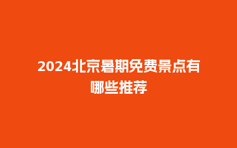 2024北京暑期免费景点有哪些推荐