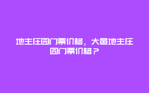 地主庄园门票价格，大邑地主庄园门票价格？