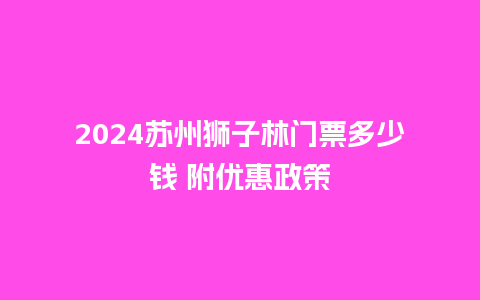 2024苏州狮子林门票多少钱 附优惠政策