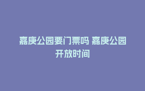 嘉庚公园要门票吗 嘉庚公园开放时间