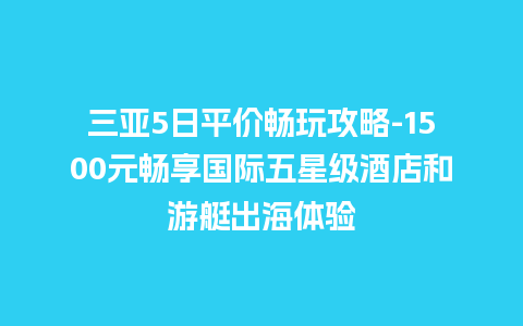 三亚5日平价畅玩攻略-1500元畅享国际五星级酒店和游艇出海体验