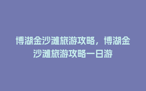 博湖金沙滩旅游攻略，博湖金沙滩旅游攻略一日游