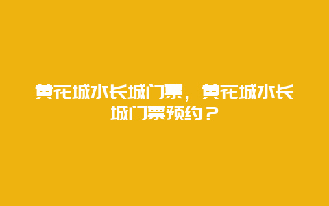 黄花城水长城门票，黄花城水长城门票预约？