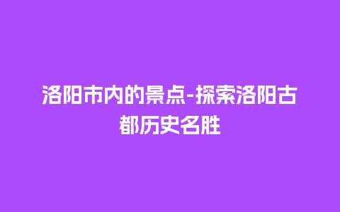 洛阳市内的景点-探索洛阳古都历史名胜