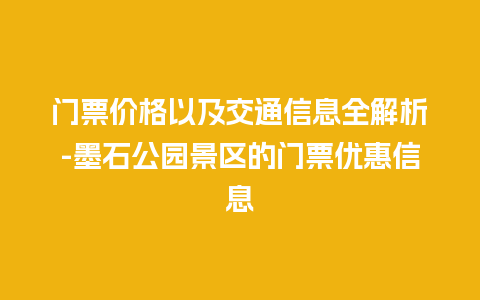 门票价格以及交通信息全解析-墨石公园景区的门票优惠信息