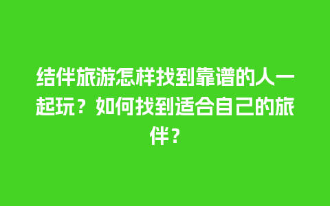 结伴旅游怎样找到靠谱的人一起玩？如何找到适合自己的旅伴？