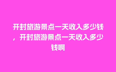 开封旅游景点一天收入多少钱，开封旅游景点一天收入多少钱啊