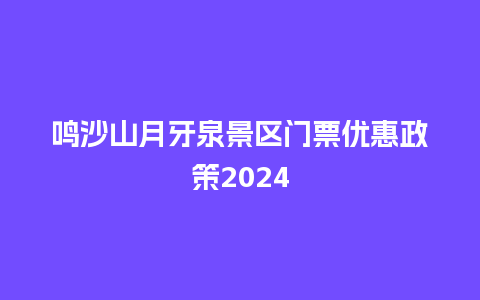 鸣沙山月牙泉景区门票优惠政策2024