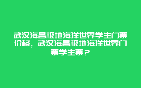 武汉海昌极地海洋世界学生门票价格，武汉海昌极地海洋世界门票学生票？