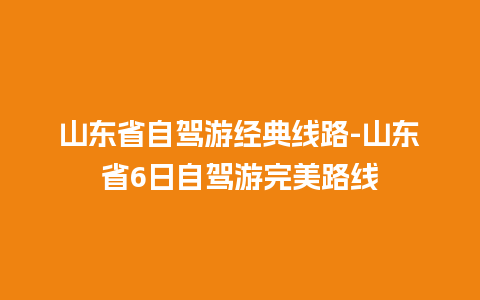 山东省自驾游经典线路-山东省6日自驾游完美路线