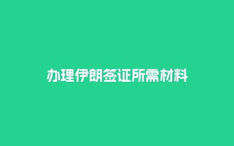 办理伊朗签证所需材料