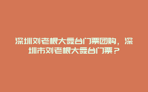 深圳刘老根大舞台门票团购，深圳市刘老根大舞台门票？