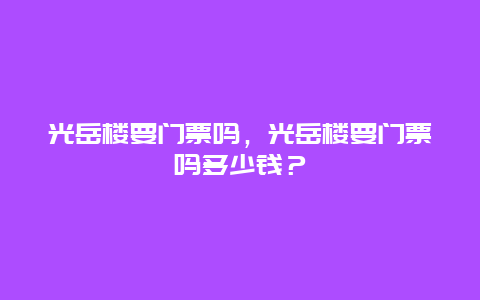 光岳楼要门票吗，光岳楼要门票吗多少钱？