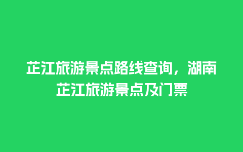 芷江旅游景点路线查询，湖南芷江旅游景点及门票