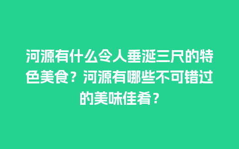 河源有什么令人垂涎三尺的特色美食？河源有哪些不可错过的美味佳肴？