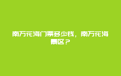 南万花海门票多少钱，南万花海景区？