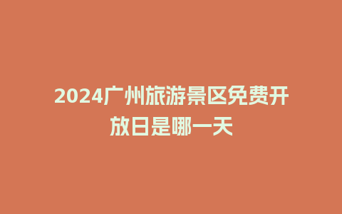 2024广州旅游景区免费开放日是哪一天