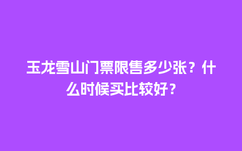 玉龙雪山门票限售多少张？什么时候买比较好？