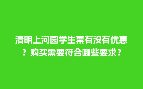 清明上河园学生票有没有优惠？购买需要符合哪些要求？