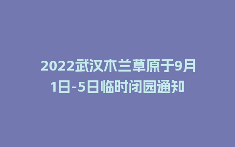 2022武汉木兰草原于9月1日-5日临时闭园通知