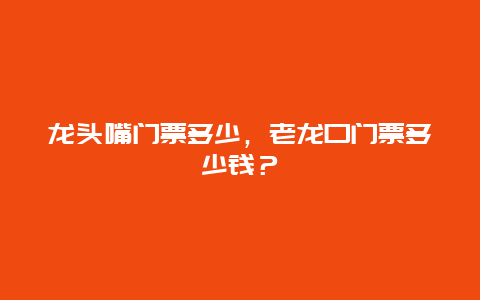 龙头嘴门票多少，老龙口门票多少钱？