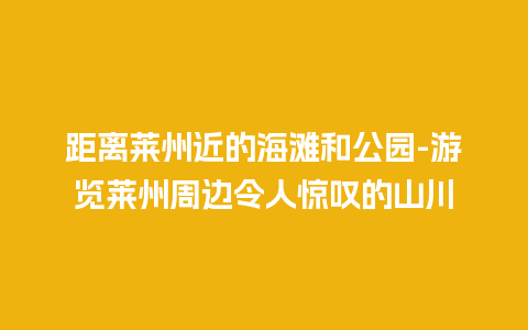 距离莱州近的海滩和公园-游览莱州周边令人惊叹的山川