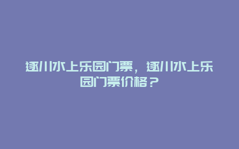 遂川水上乐园门票，遂川水上乐园门票价格？