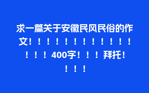 求一篇关于安徽民风民俗的作文！！！！！！！！！！！！！！！400字！！！拜托！！！！