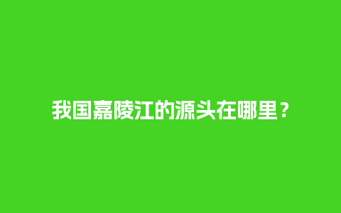 我国嘉陵江的源头在哪里？