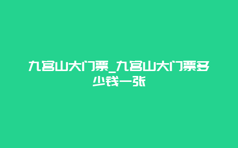 九宫山大门票_九宫山大门票多少钱一张