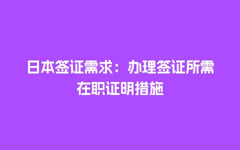 日本签证需求：办理签证所需在职证明措施