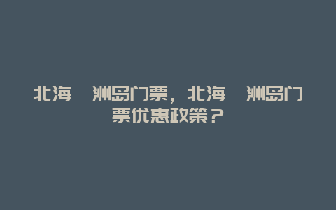 北海涠洲岛门票，北海涠洲岛门票优惠政策？