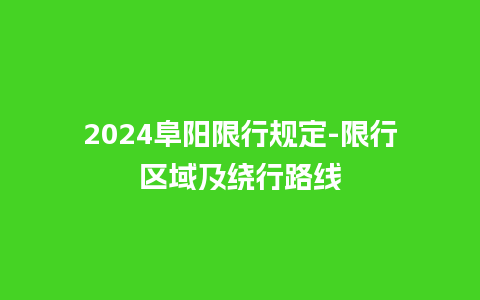 2024阜阳限行规定-限行区域及绕行路线