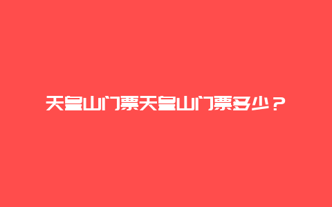 天皇山门票天皇山门票多少？