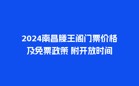 2024南昌滕王阁门票价格及免票政策 附开放时间