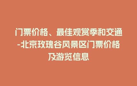 门票价格、最佳观赏季和交通-北京玫瑰谷风景区门票价格及游览信息